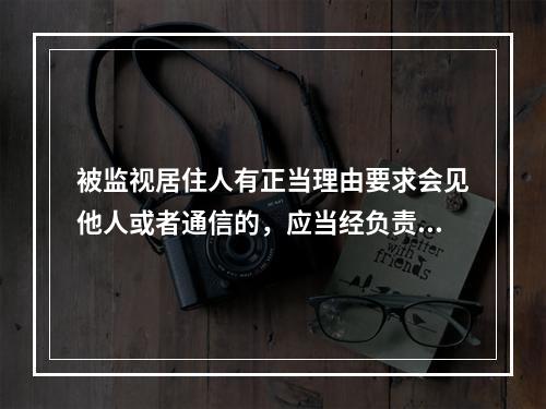 被监视居住人有正当理由要求会见他人或者通信的，应当经负责执行