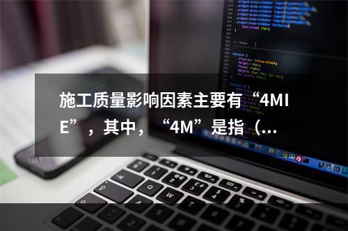 施工质量影响因素主要有“4MIE”，其中，“4M”是指（　）