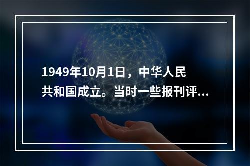 1949年10月1日，中华人民共和国成立。当时一些报刊评论说