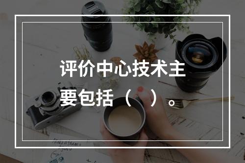 评价中心技术主要包括（　）。