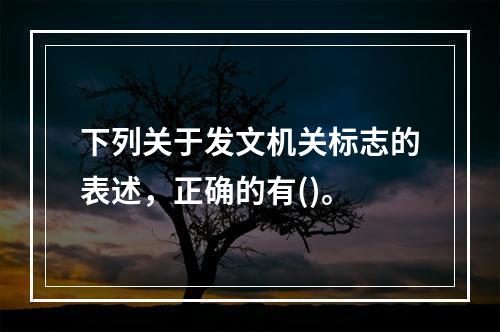 下列关于发文机关标志的表述，正确的有()。