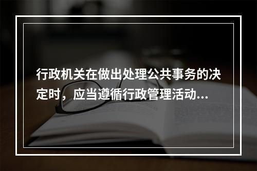 行政机关在做出处理公共事务的决定时，应当遵循行政管理活动程序