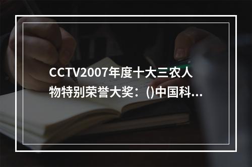 CCTV2007年度十大三农人物特别荣誉大奖：()中国科学院