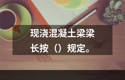 现浇混凝土梁梁长按（）规定。