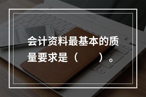 会计资料最基本的质量要求是（　　）。