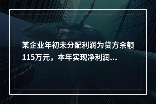 某企业年初未分配利润为贷方余额115万元，本年实现净利润45