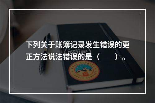 下列关于账簿记录发生错误的更正方法说法错误的是（　　）。