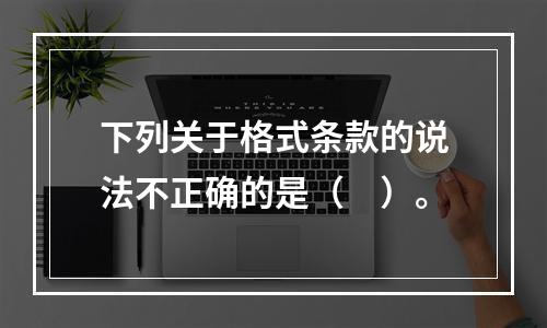 下列关于格式条款的说法不正确的是（　）。