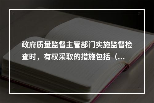 政府质量监督主管部门实施监督检查时，有权采取的措施包括（　）