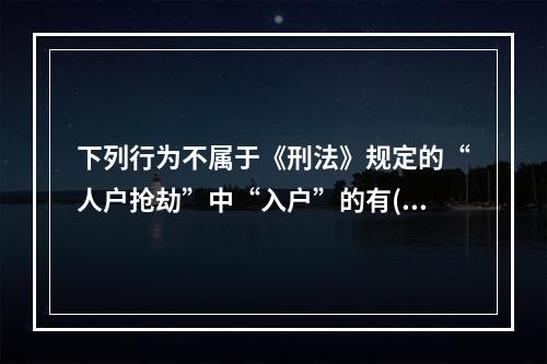 下列行为不属于《刑法》规定的“人户抢劫”中“入户”的有()。