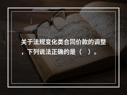 关于法规变化类合同价款的调整，下列说法正确的是（　）。