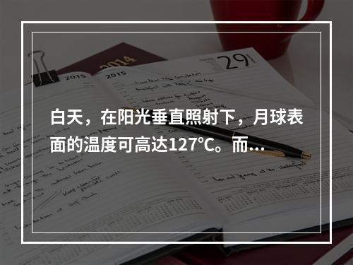 白天，在阳光垂直照射下，月球表面的温度可高达127℃。而在夜