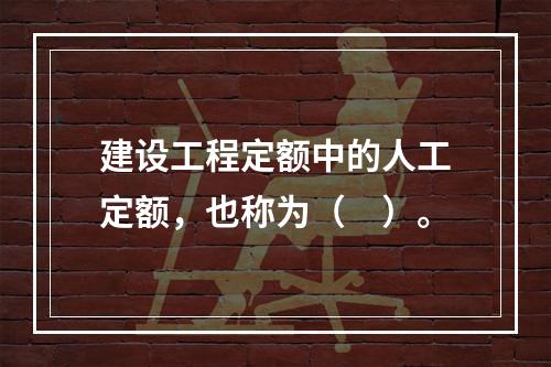 建设工程定额中的人工定额，也称为（　）。