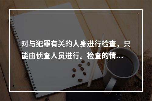 对与犯罪有关的人身进行检查，只能由侦查人员进行。检查的情况应