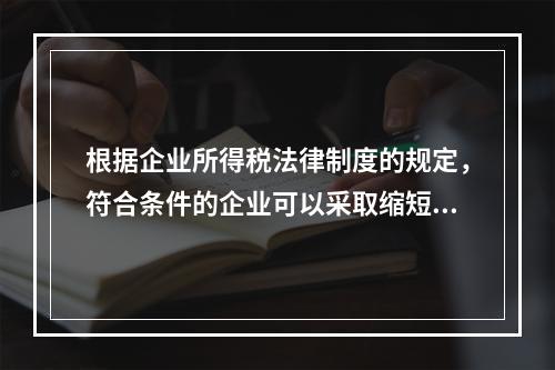 根据企业所得税法律制度的规定，符合条件的企业可以采取缩短折旧