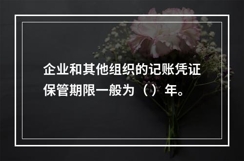 企业和其他组织的记账凭证保管期限一般为（ ）年。