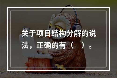 关于项目结构分解的说法，正确的有（　）。