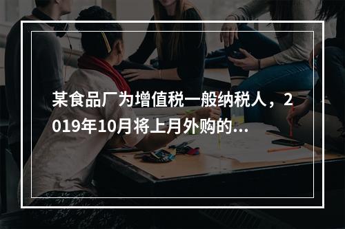 某食品厂为增值税一般纳税人，2019年10月将上月外购的副食