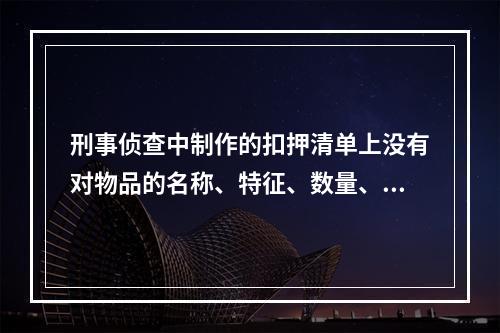 刑事侦查中制作的扣押清单上没有对物品的名称、特征、数量、质量