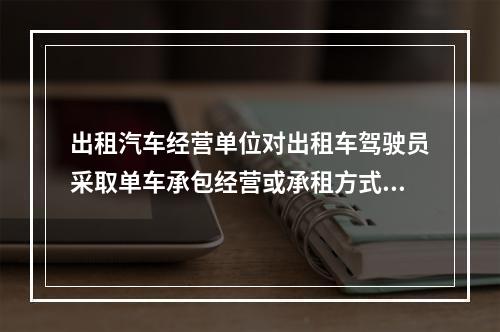 出租汽车经营单位对出租车驾驶员采取单车承包经营或承租方式运营