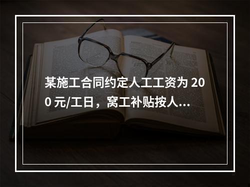 某施工合同约定人工工资为 200 元/工日，窝工补贴按人工工