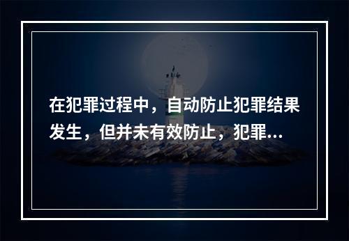 在犯罪过程中，自动防止犯罪结果发生，但并未有效防止，犯罪结果