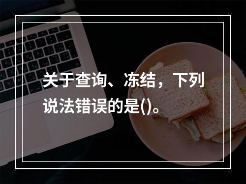 关于查询、冻结，下列说法错误的是()。