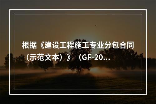 根据《建设工程施工专业分包合同（示范文本）》（GF-2003