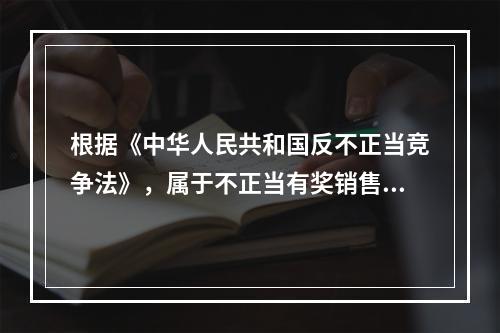 根据《中华人民共和国反不正当竞争法》，属于不正当有奖销售行为