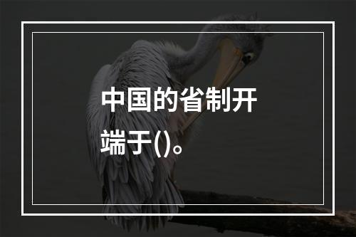 中国的省制开端于()。