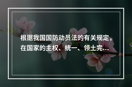 根据我国国防动员法的有关规定，在国家的主权、统一、领土完整和