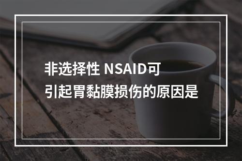 非选择性 NSAID可引起胃黏膜损伤的原因是