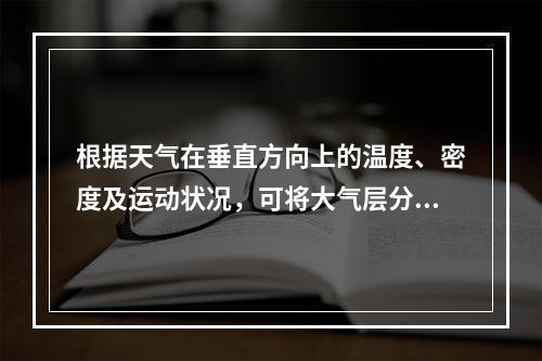 根据天气在垂直方向上的温度、密度及运动状况，可将大气层分为(