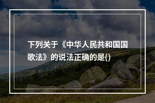 下列关于《中华人民共和国国歌法》的说法正确的是()