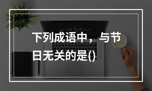 下列成语中，与节日无关的是()