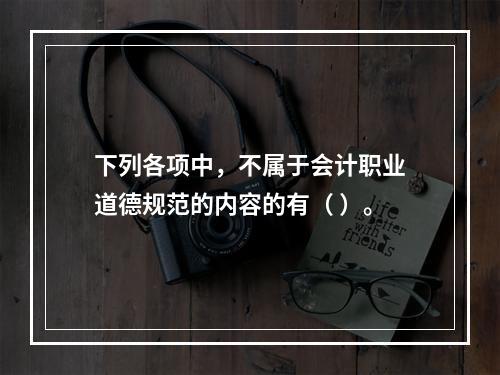 下列各项中，不属于会计职业道德规范的内容的有（ ）。