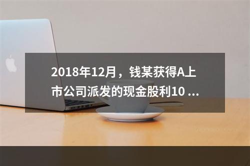 2018年12月，钱某获得A上市公司派发的现金股利10 00