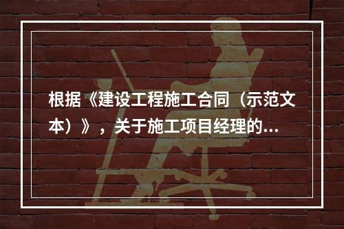 根据《建设工程施工合同（示范文本）》，关于施工项目经理的说法