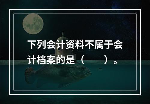 下列会计资料不属于会计档案的是（　　）。