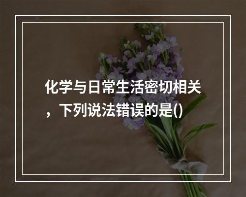 化学与日常生活密切相关，下列说法错误的是()