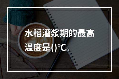 水稻灌浆期的最高温度是()℃。