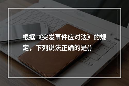 根据《突发事件应对法》的规定，下列说法正确的是()