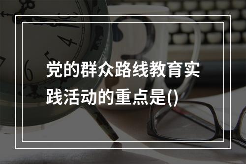 党的群众路线教育实践活动的重点是()