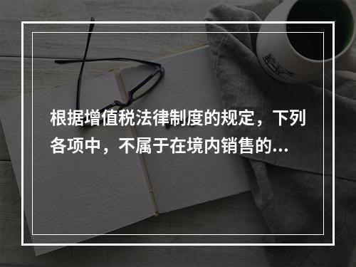 根据增值税法律制度的规定，下列各项中，不属于在境内销售的情形