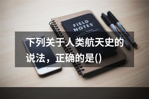 下列关于人类航天史的说法，正确的是()