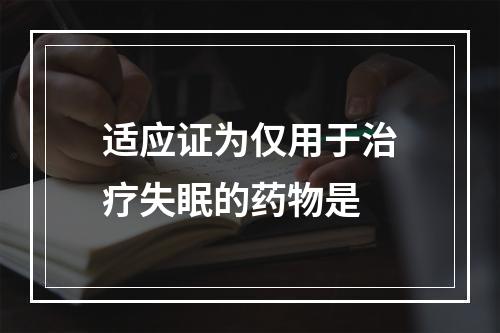 适应证为仅用于治疗失眠的药物是