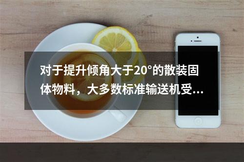 对于提升倾角大于20°的散装固体物料，大多数标准输送机受到限