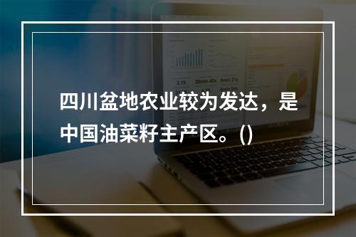 四川盆地农业较为发达，是中国油菜籽主产区。()