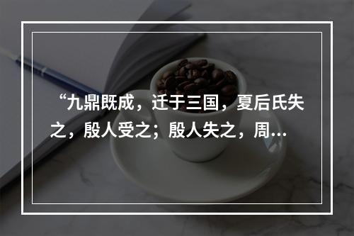 “九鼎既成，迁于三国，夏后氏失之，殷人受之；殷人失之，周人受