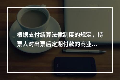 根据支付结算法律制度的规定，持票人对出票后定期付款的商业汇票